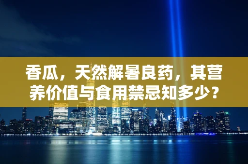 香瓜，天然解暑良药，其营养价值与食用禁忌知多少？