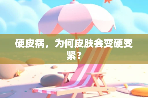 硬皮病，为何皮肤会变硬变紧？