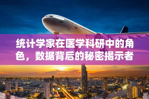 统计学家在医学科研中的角色，数据背后的秘密揭示者？