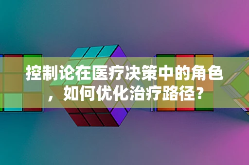 控制论在医疗决策中的角色，如何优化治疗路径？