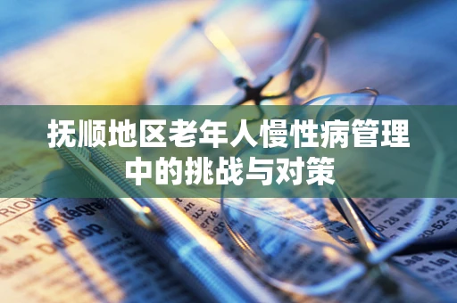 抚顺地区老年人慢性病管理中的挑战与对策