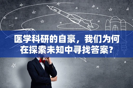 医学科研的自豪，我们为何在探索未知中寻找答案？