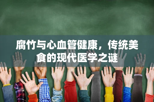 腐竹与心血管健康，传统美食的现代医学之谜