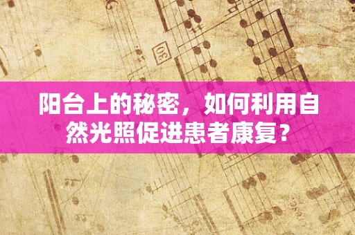 阳台上的秘密，如何利用自然光照促进患者康复？