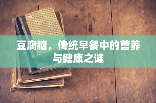 豆腐脑，传统早餐中的营养与健康之谜