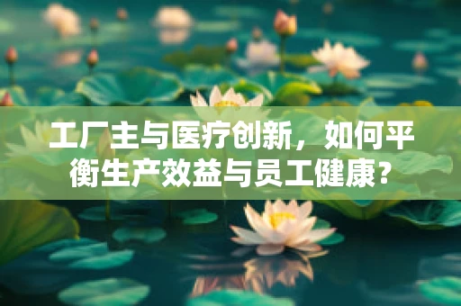 工厂主与医疗创新，如何平衡生产效益与员工健康？