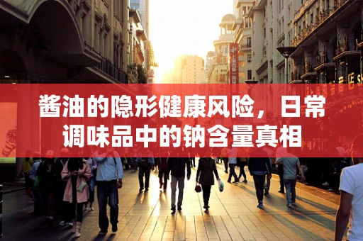 酱油的隐形健康风险，日常调味品中的钠含量真相