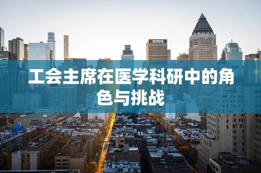 工会主席在医学科研中的角色与挑战