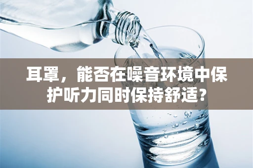 耳罩，能否在噪音环境中保护听力同时保持舒适？