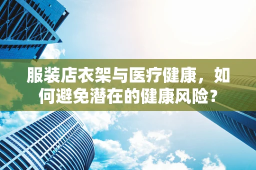 服装店衣架与医疗健康，如何避免潜在的健康风险？