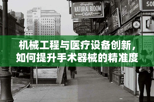机械工程与医疗设备创新，如何提升手术器械的精准度？