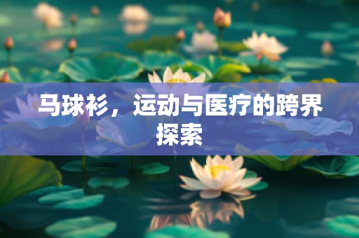 马球衫，运动与医疗的跨界探索