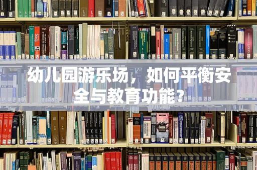 幼儿园游乐场，如何平衡安全与教育功能？