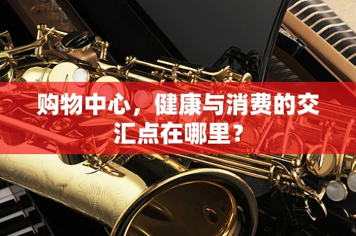 购物中心，健康与消费的交汇点在哪里？