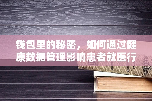 钱包里的秘密，如何通过健康数据管理影响患者就医行为？