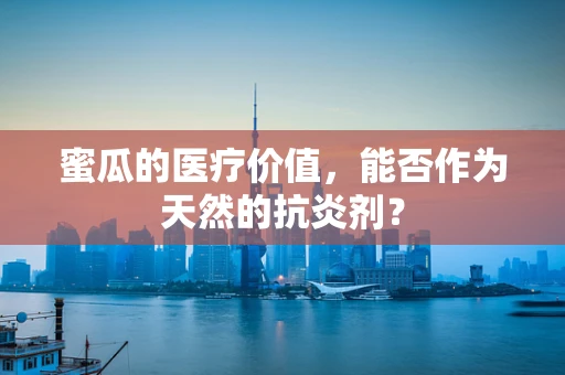 蜜瓜的医疗价值，能否作为天然的抗炎剂？
