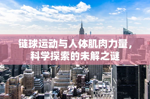 链球运动与人体肌肉力量，科学探索的未解之谜