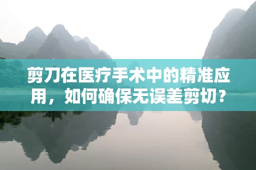 剪刀在医疗手术中的精准应用，如何确保无误差剪切？