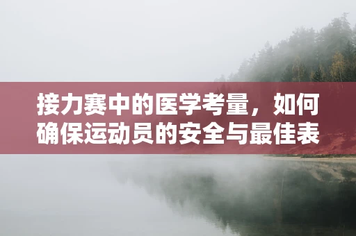 接力赛中的医学考量，如何确保运动员的安全与最佳表现？