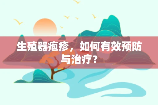 生殖器疱疹，如何有效预防与治疗？