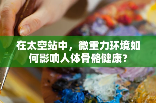 在太空站中，微重力环境如何影响人体骨骼健康？