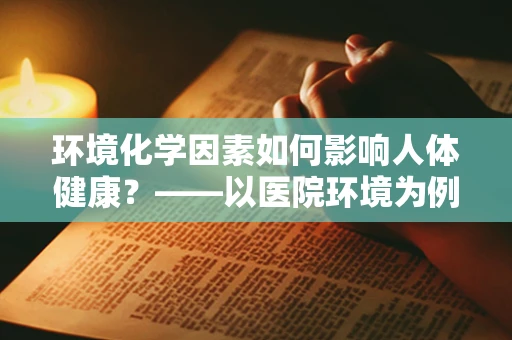 环境化学因素如何影响人体健康？——以医院环境为例