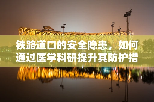 铁路道口的安全隐患，如何通过医学科研提升其防护措施？