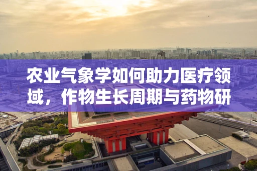 农业气象学如何助力医疗领域，作物生长周期与药物研发的天时之问