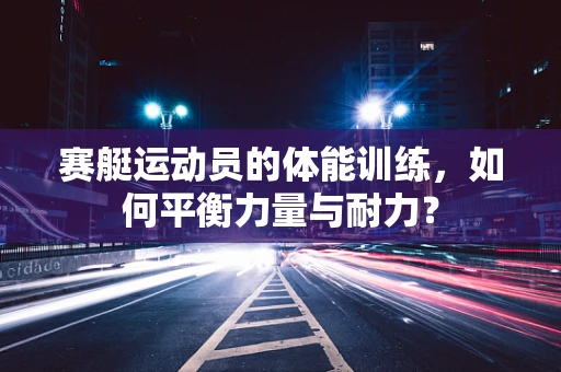 赛艇运动员的体能训练，如何平衡力量与耐力？