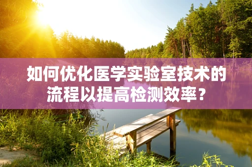 如何优化医学实验室技术的流程以提高检测效率？