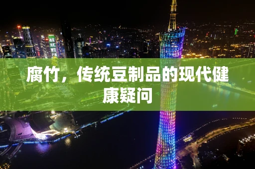 腐竹，传统豆制品的现代健康疑问