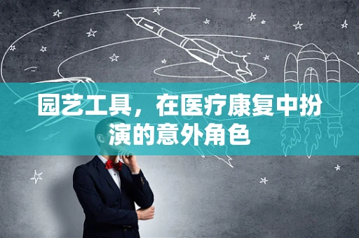 园艺工具，在医疗康复中扮演的意外角色