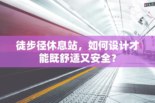 徒步径休息站，如何设计才能既舒适又安全？