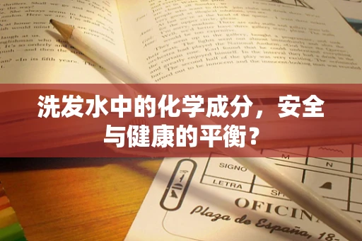 洗发水中的化学成分，安全与健康的平衡？