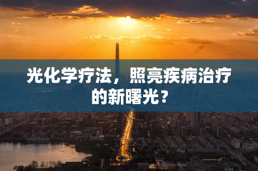 光化学疗法，照亮疾病治疗的新曙光？