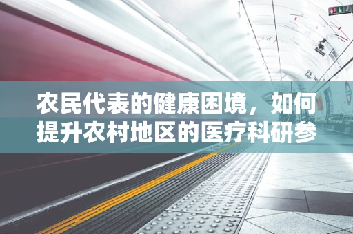 农民代表的健康困境，如何提升农村地区的医疗科研参与度？