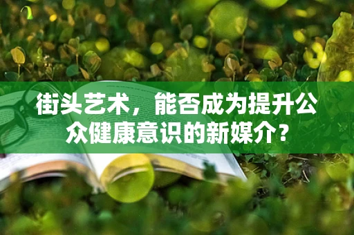 街头艺术，能否成为提升公众健康意识的新媒介？
