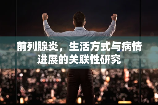 前列腺炎，生活方式与病情进展的关联性研究