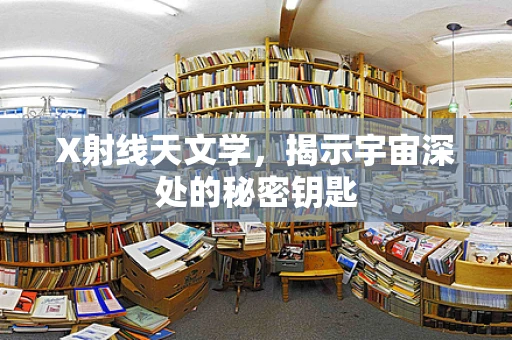 X射线天文学，揭示宇宙深处的秘密钥匙