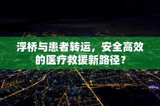 浮桥与患者转运，安全高效的医疗救援新路径？