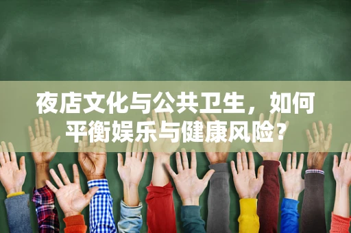 夜店文化与公共卫生，如何平衡娱乐与健康风险？
