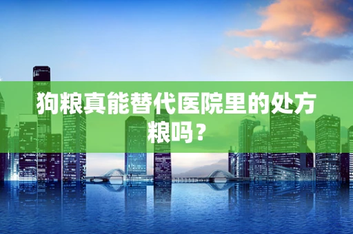 狗粮真能替代医院里的处方粮吗？