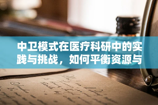 中卫模式在医疗科研中的实践与挑战，如何平衡资源与效率？