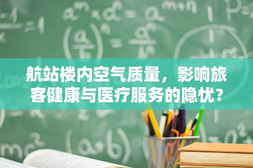 航站楼内空气质量，影响旅客健康与医疗服务的隐忧？