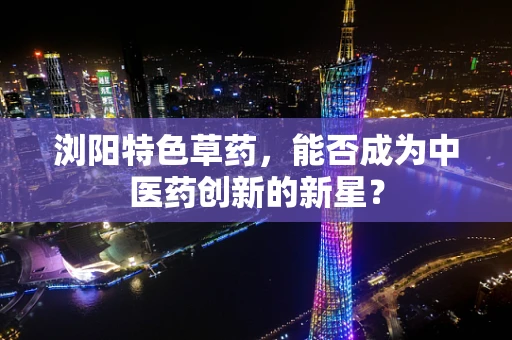 浏阳特色草药，能否成为中医药创新的新星？