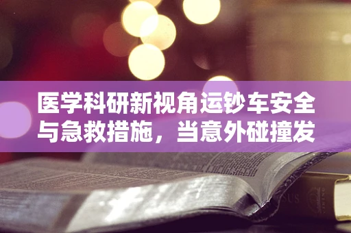 医学科研新视角运钞车安全与急救措施，当意外碰撞发生时，医疗准备如何救场？