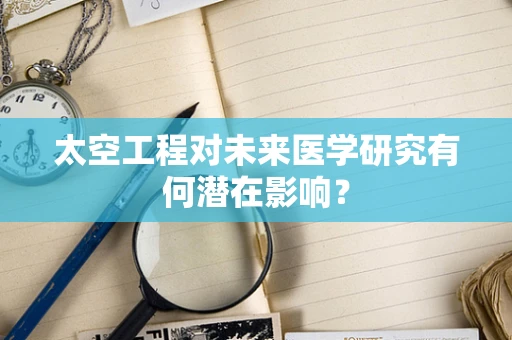 太空工程对未来医学研究有何潜在影响？