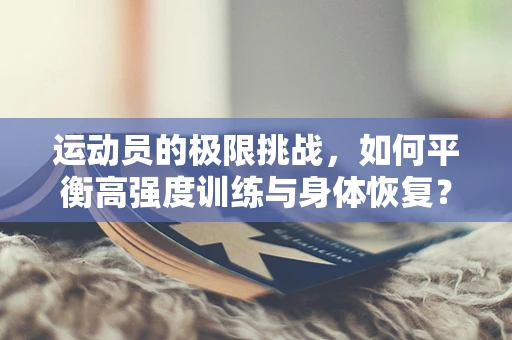 运动员的极限挑战，如何平衡高强度训练与身体恢复？