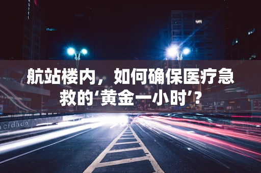 航站楼内，如何确保医疗急救的‘黄金一小时’？