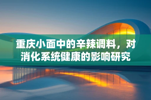 重庆小面中的辛辣调料，对消化系统健康的影响研究